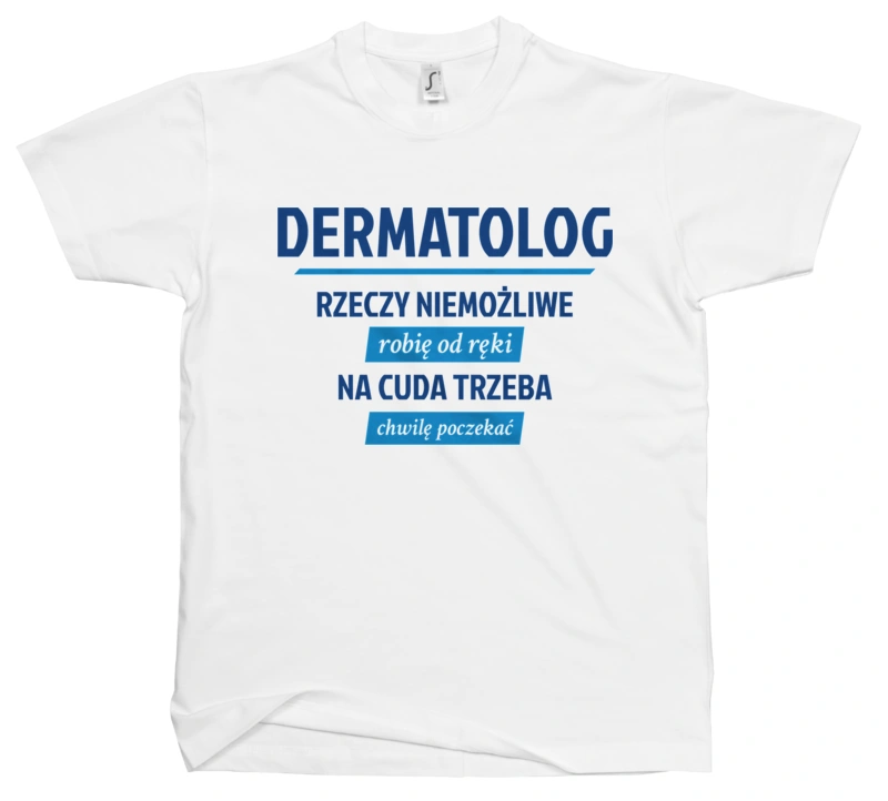 Dermatolog - Rzeczy Niemożliwe Robię Od Ręki - Na Cuda Trzeba Chwilę Poczekać - Męska Koszulka Biała