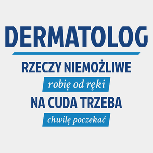 Dermatolog - Rzeczy Niemożliwe Robię Od Ręki - Na Cuda Trzeba Chwilę Poczekać - Męska Koszulka Biała