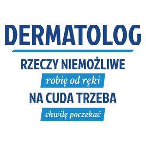 Dermatolog - Rzeczy Niemożliwe Robię Od Ręki - Na Cuda Trzeba Chwilę Poczekać - Kubek Biały