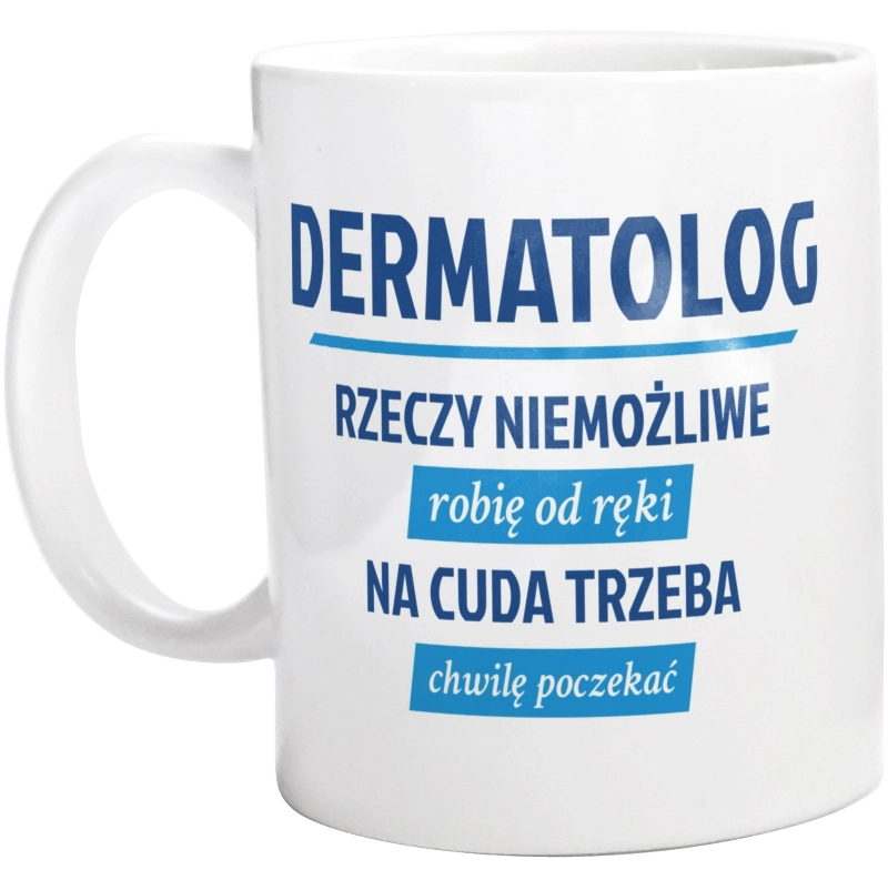 Dermatolog - Rzeczy Niemożliwe Robię Od Ręki - Na Cuda Trzeba Chwilę Poczekać - Kubek Biały