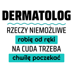 Dermatolog - Rzeczy Niemożliwe Robię Od Ręki - Na Cuda Trzeba Chwilę Poczekać - Kubek Biały