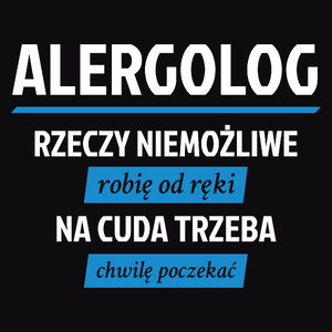 Alergolog - Rzeczy Niemożliwe Robię Od Ręki - Na Cuda Trzeba Chwilę Poczekać - Męska Koszulka Czarna