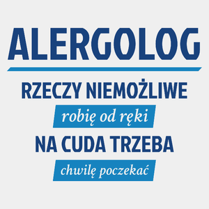 Alergolog - Rzeczy Niemożliwe Robię Od Ręki - Na Cuda Trzeba Chwilę Poczekać - Męska Koszulka Biała