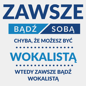 Zawsze Bądź Sobą, Chyba Że Możesz Być Wokalistą - Męska Koszulka Biała