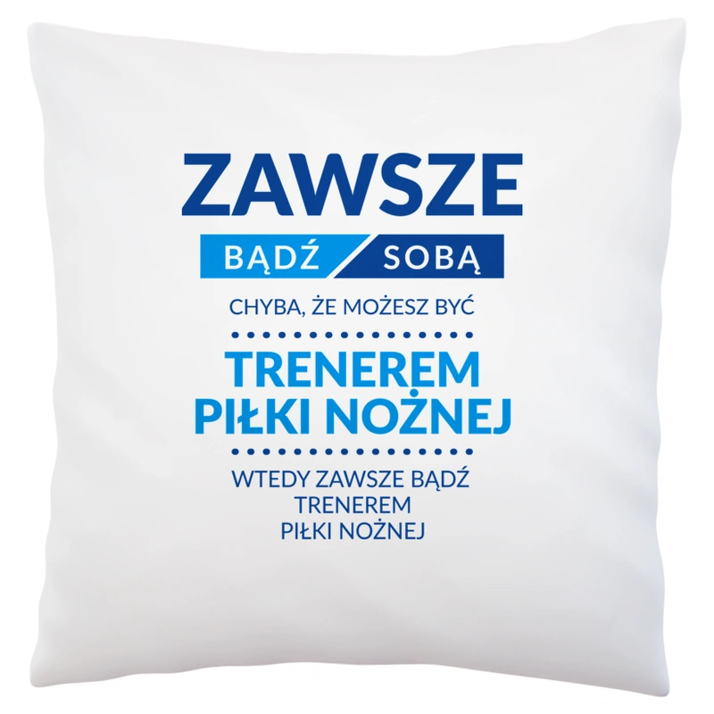 Zawsze Bądź Sobą, Chyba Że Możesz Być Trenerem Piłki Nożnej - Poduszka Biała