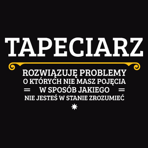 Tapeciarz - Rozwiązuje Problemy O Których Nie Masz Pojęcia - Męska Koszulka Czarna