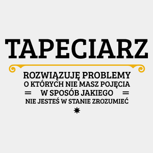 Tapeciarz - Rozwiązuje Problemy O Których Nie Masz Pojęcia - Męska Koszulka Biała