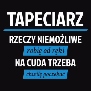 Tapeciarz - Rzeczy Niemożliwe Robię Od Ręki - Na Cuda Trzeba Chwilę Poczekać - Męska Koszulka Czarna