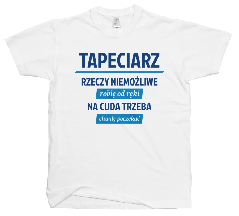 Tapeciarz - Rzeczy Niemożliwe Robię Od Ręki - Na Cuda Trzeba Chwilę Poczekać - Męska Koszulka Biała