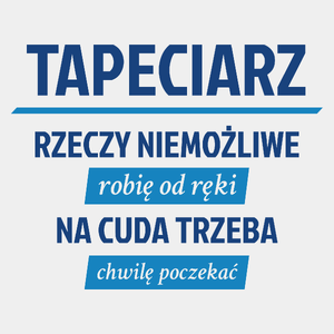 Tapeciarz - Rzeczy Niemożliwe Robię Od Ręki - Na Cuda Trzeba Chwilę Poczekać - Męska Koszulka Biała