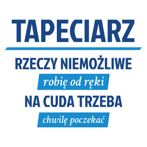 Tapeciarz - Rzeczy Niemożliwe Robię Od Ręki - Na Cuda Trzeba Chwilę Poczekać - Kubek Biały