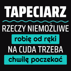 Tapeciarz - Rzeczy Niemożliwe Robię Od Ręki - Na Cuda Trzeba Chwilę Poczekać - Męska Koszulka Czarna