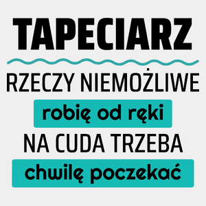 Tapeciarz - Rzeczy Niemożliwe Robię Od Ręki - Na Cuda Trzeba Chwilę Poczekać - Męska Koszulka Biała