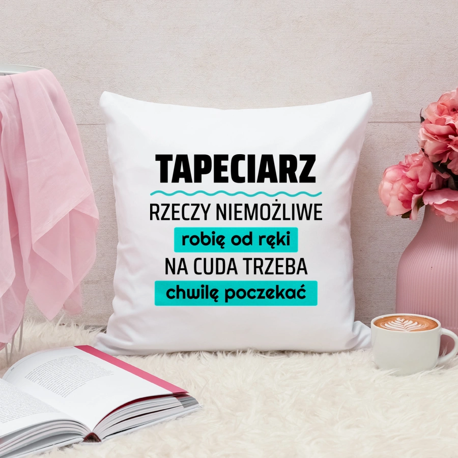 Tapeciarz - Rzeczy Niemożliwe Robię Od Ręki - Na Cuda Trzeba Chwilę Poczekać - Poduszka Biała