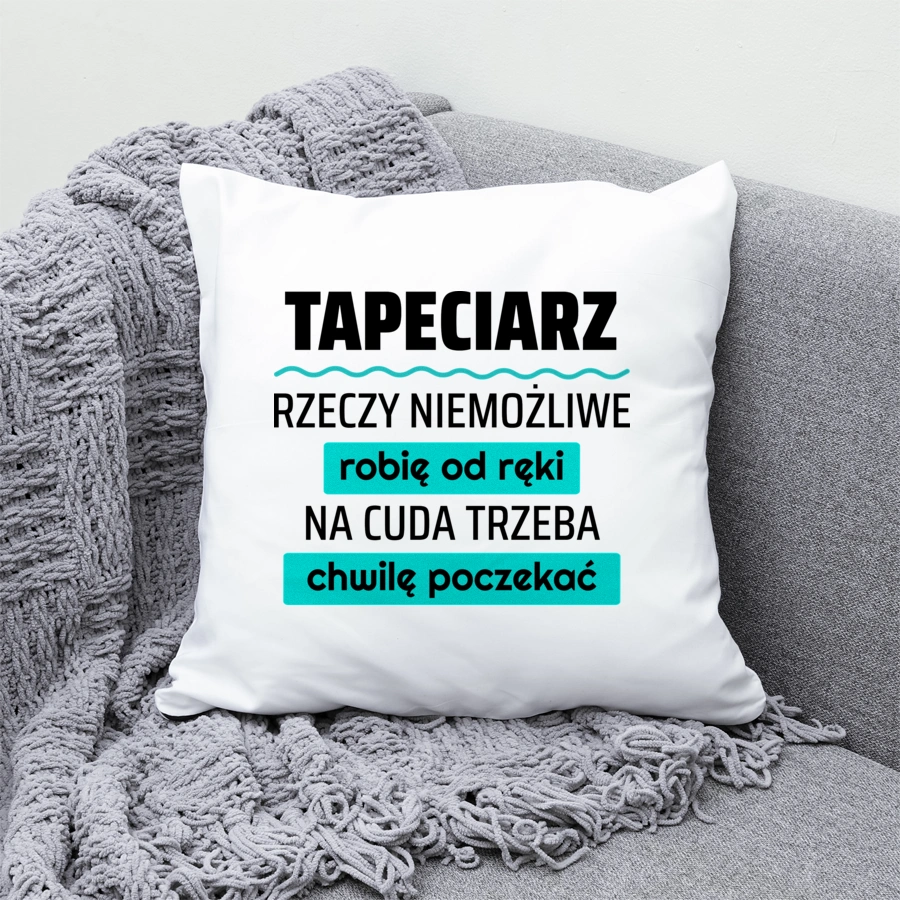 Tapeciarz - Rzeczy Niemożliwe Robię Od Ręki - Na Cuda Trzeba Chwilę Poczekać - Poduszka Biała