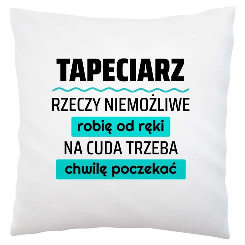 Tapeciarz - Rzeczy Niemożliwe Robię Od Ręki - Na Cuda Trzeba Chwilę Poczekać - Poduszka Biała