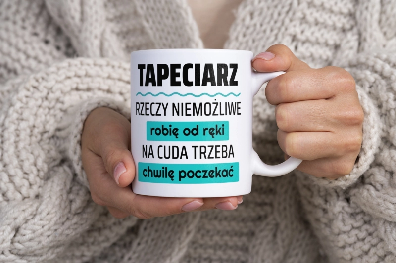 Tapeciarz - Rzeczy Niemożliwe Robię Od Ręki - Na Cuda Trzeba Chwilę Poczekać - Kubek Biały