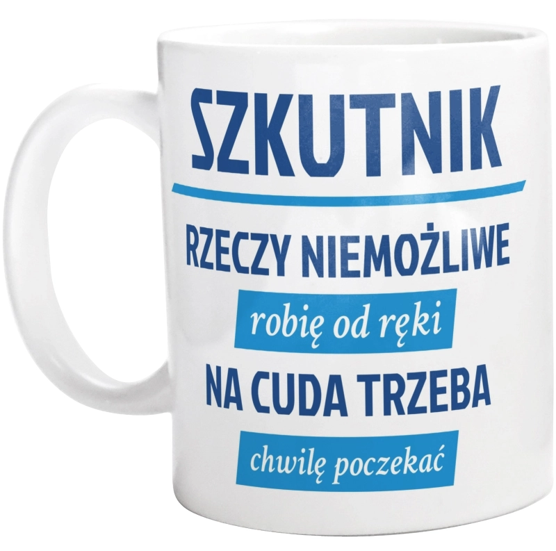 Szkutnik - Rzeczy Niemożliwe Robię Od Ręki - Na Cuda Trzeba Chwilę Poczekać - Kubek Biały