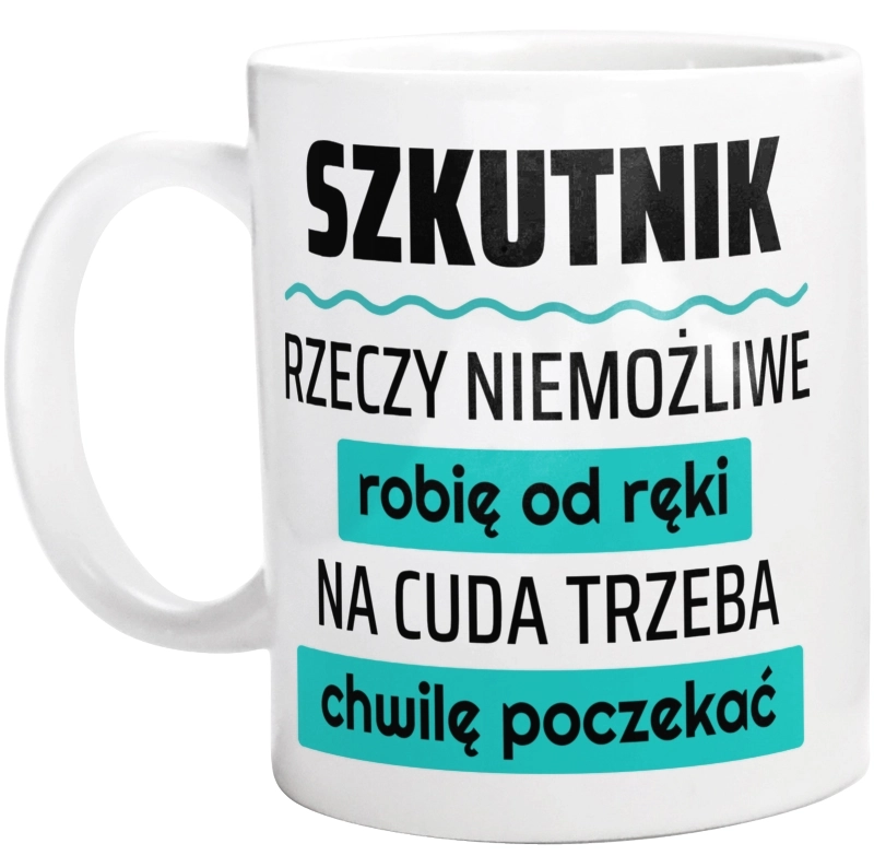 Szkutnik - Rzeczy Niemożliwe Robię Od Ręki - Na Cuda Trzeba Chwilę Poczekać - Kubek Biały