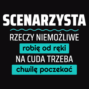 Scenarzysta - Rzeczy Niemożliwe Robię Od Ręki - Na Cuda Trzeba Chwilę Poczekać - Męska Koszulka Czarna