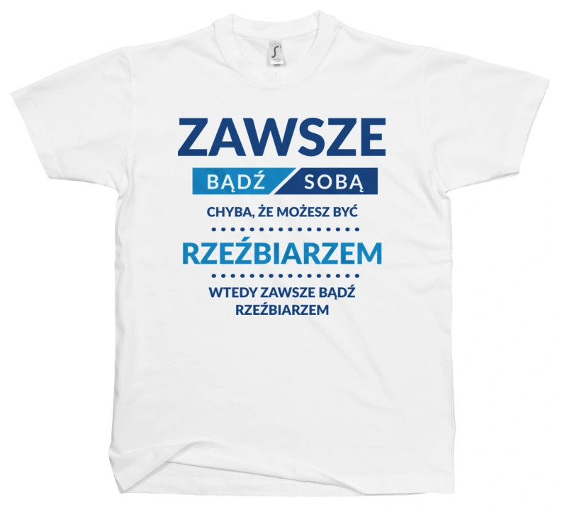 Zawsze Bądź Sobą, Chyba Że Możesz Być Rzeźbiarzem - Męska Koszulka Biała