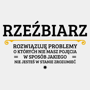 Rzeźbiarz - Rozwiązuje Problemy O Których Nie Masz Pojęcia - Męska Koszulka Biała