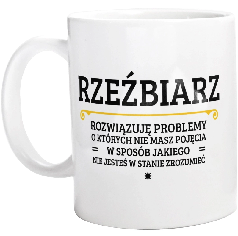 Rzeźbiarz - Rozwiązuje Problemy O Których Nie Masz Pojęcia - Kubek Biały