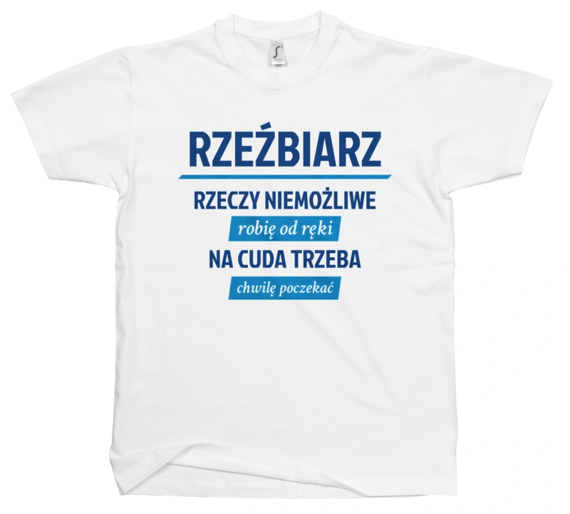 Rzeźbiarz - Rzeczy Niemożliwe Robię Od Ręki - Na Cuda Trzeba Chwilę Poczekać - Męska Koszulka Biała