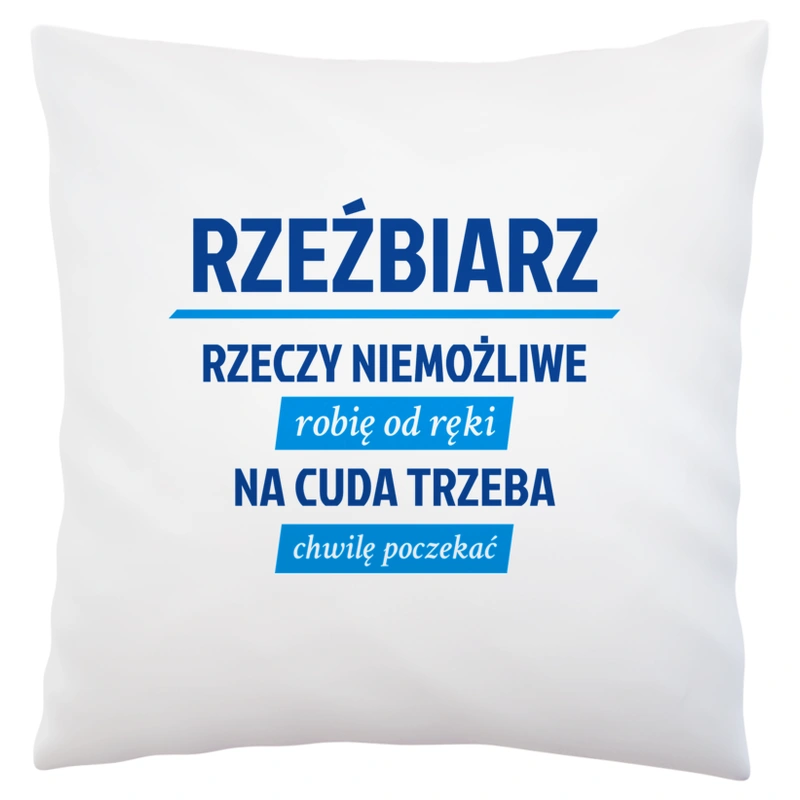 Rzeźbiarz - Rzeczy Niemożliwe Robię Od Ręki - Na Cuda Trzeba Chwilę Poczekać - Poduszka Biała