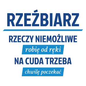 Rzeźbiarz - Rzeczy Niemożliwe Robię Od Ręki - Na Cuda Trzeba Chwilę Poczekać - Kubek Biały