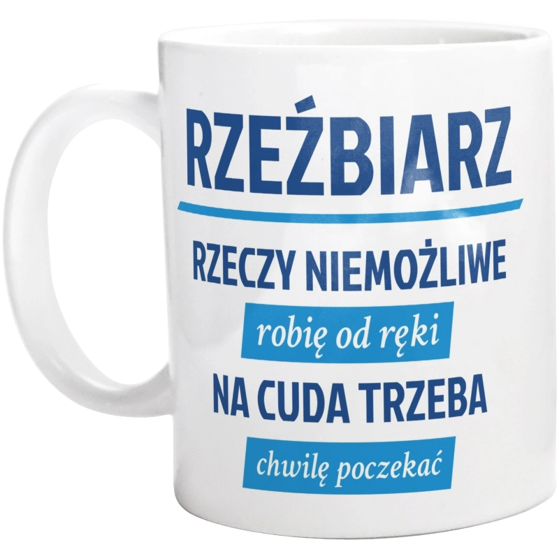 Rzeźbiarz - Rzeczy Niemożliwe Robię Od Ręki - Na Cuda Trzeba Chwilę Poczekać - Kubek Biały