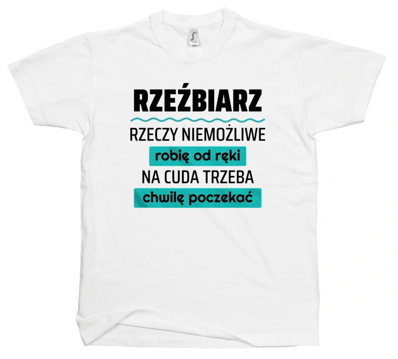 Rzeźbiarz - Rzeczy Niemożliwe Robię Od Ręki - Na Cuda Trzeba Chwilę Poczekać - Męska Koszulka Biała