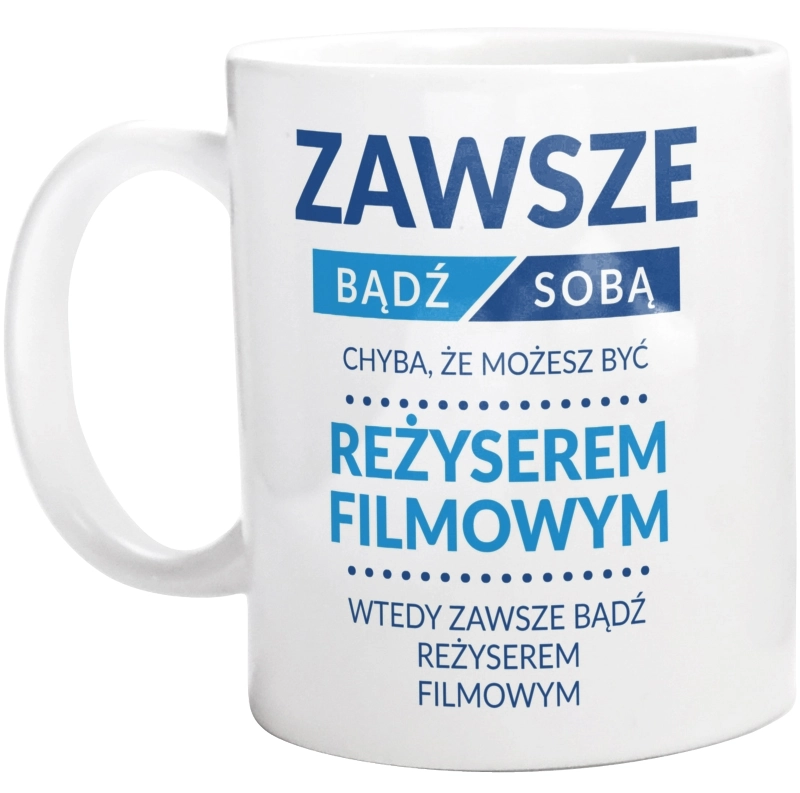 Zawsze Bądź Sobą, Chyba Że Możesz Być Reżyserem Filmowym - Kubek Biały