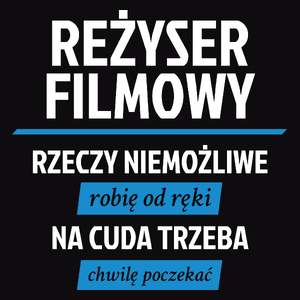 Reżyser Filmowy - Rzeczy Niemożliwe Robię Od Ręki - Na Cuda Trzeba Chwilę Poczekać - Męska Koszulka Czarna