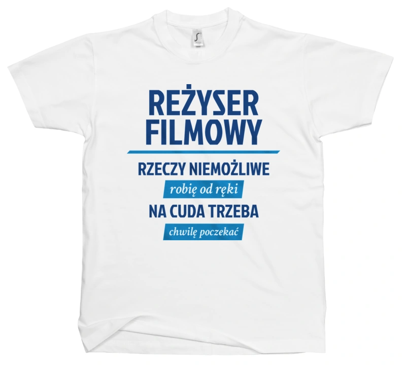 Reżyser Filmowy - Rzeczy Niemożliwe Robię Od Ręki - Na Cuda Trzeba Chwilę Poczekać - Męska Koszulka Biała