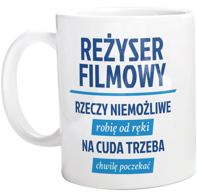 Reżyser Filmowy - Rzeczy Niemożliwe Robię Od Ręki - Na Cuda Trzeba Chwilę Poczekać - Kubek Biały