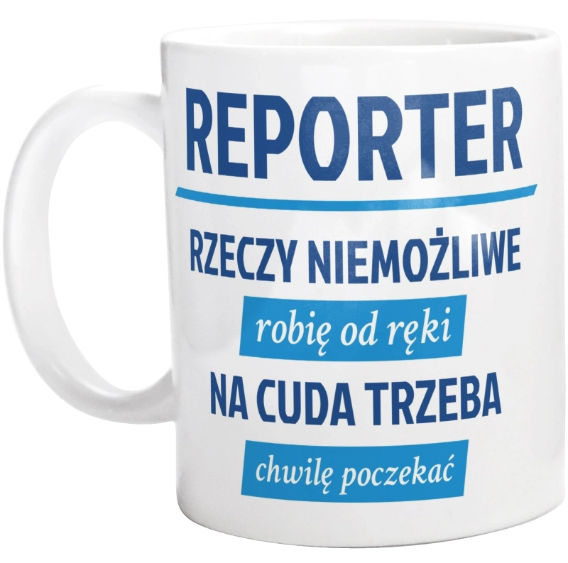 Reporter - Rzeczy Niemożliwe Robię Od Ręki - Na Cuda Trzeba Chwilę Poczekać - Kubek Biały