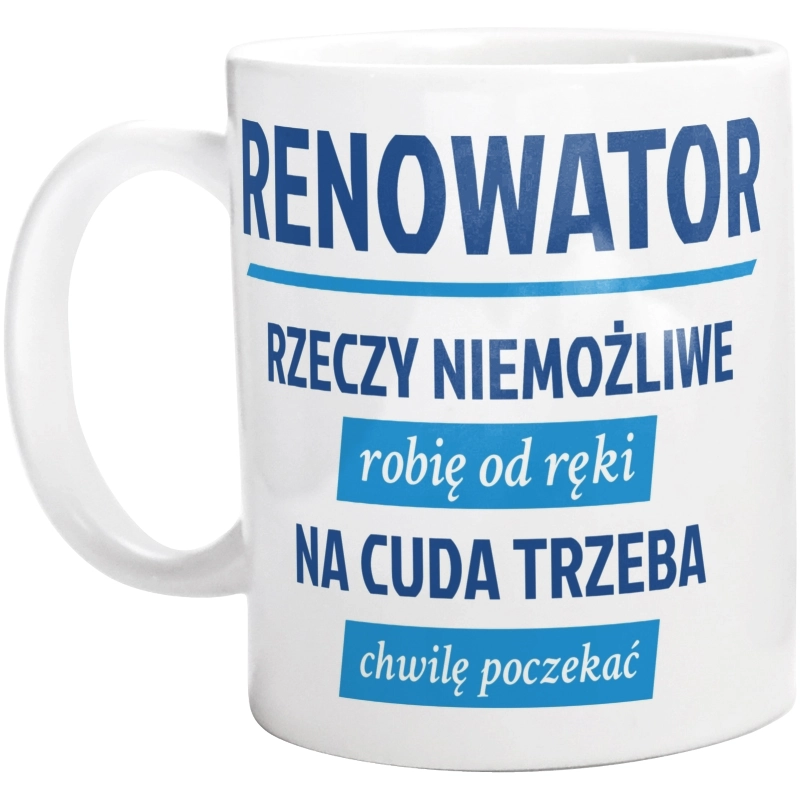 Renowator - Rzeczy Niemożliwe Robię Od Ręki - Na Cuda Trzeba Chwilę Poczekać - Kubek Biały