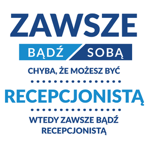 Zawsze Bądź Sobą, Chyba Że Możesz Być Recepcjonistą - Kubek Biały