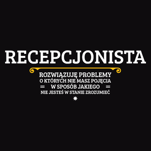 Recepcjonista - Rozwiązuje Problemy O Których Nie Masz Pojęcia - Męska Koszulka Czarna