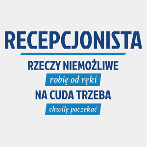 Recepcjonista - Rzeczy Niemożliwe Robię Od Ręki - Na Cuda Trzeba Chwilę Poczekać - Męska Koszulka Biała