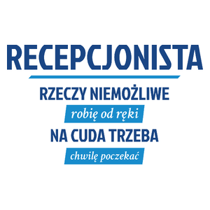 Recepcjonista - Rzeczy Niemożliwe Robię Od Ręki - Na Cuda Trzeba Chwilę Poczekać - Kubek Biały