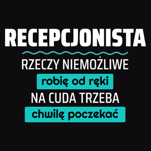 Recepcjonista - Rzeczy Niemożliwe Robię Od Ręki - Na Cuda Trzeba Chwilę Poczekać - Męska Koszulka Czarna