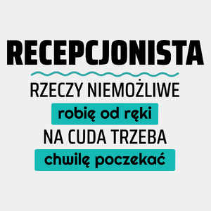 Recepcjonista - Rzeczy Niemożliwe Robię Od Ręki - Na Cuda Trzeba Chwilę Poczekać - Męska Koszulka Biała