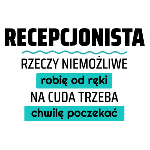 Recepcjonista - Rzeczy Niemożliwe Robię Od Ręki - Na Cuda Trzeba Chwilę Poczekać - Kubek Biały