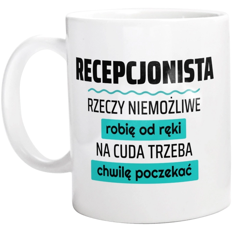 Recepcjonista - Rzeczy Niemożliwe Robię Od Ręki - Na Cuda Trzeba Chwilę Poczekać - Kubek Biały