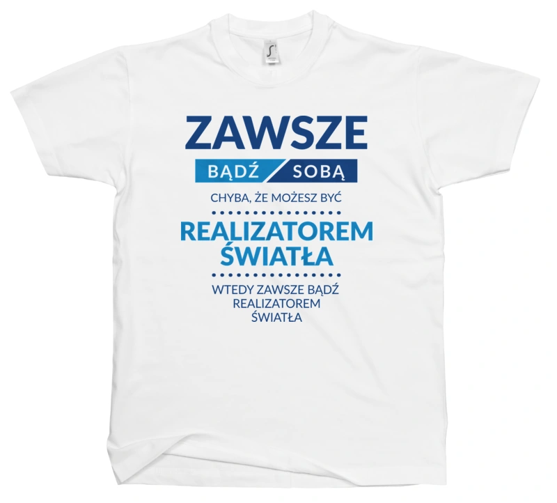 Zawsze Bądź Sobą, Chyba Że Możesz Być Realizatorem Światła - Męska Koszulka Biała