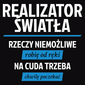 Realizator Światła - Rzeczy Niemożliwe Robię Od Ręki - Na Cuda Trzeba Chwilę Poczekać - Męska Koszulka Czarna