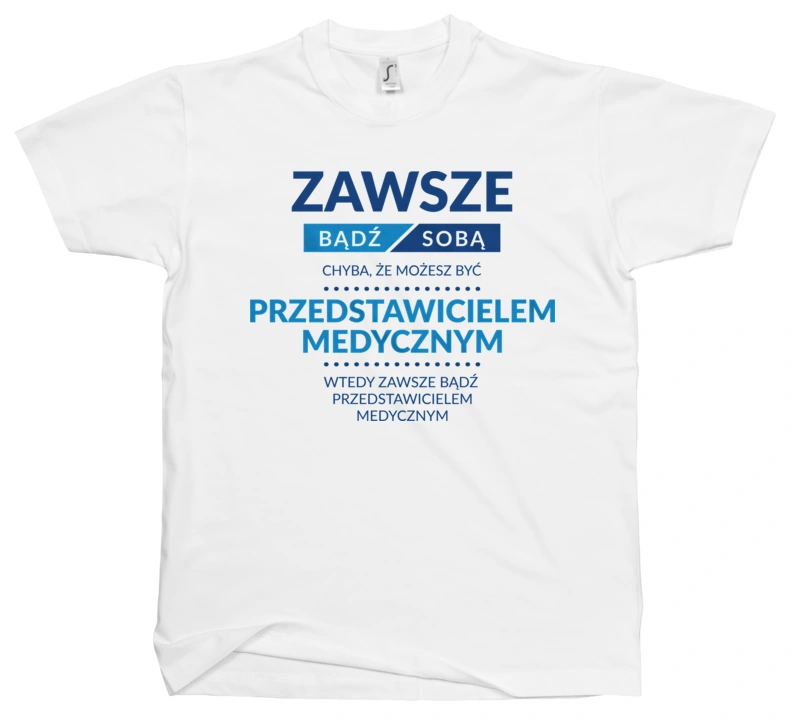 Zawsze Bądź Sobą, Chyba Że Możesz Być Przedstawicielem Medycznym - Męska Koszulka Biała