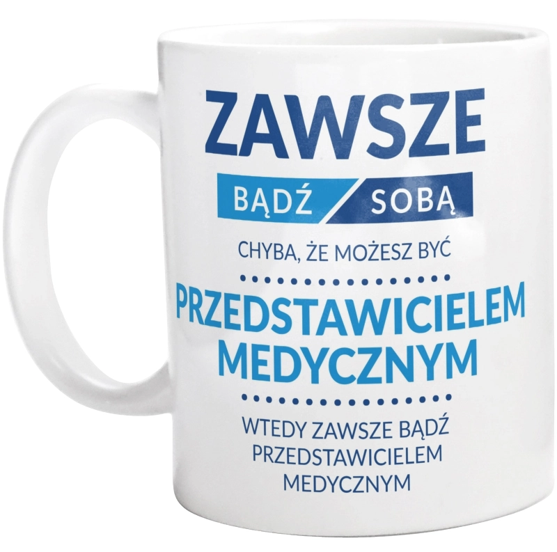 Zawsze Bądź Sobą, Chyba Że Możesz Być Przedstawicielem Medycznym - Kubek Biały